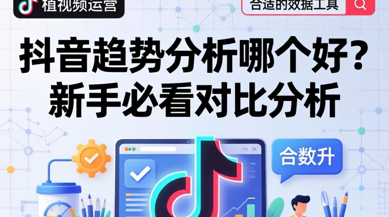抖音趋势分析哪个好?新手做抖音如何选择分析工具 新手做抖音如何选择分析工具