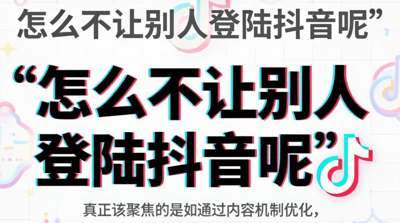 抖音账号防登录设置方法与内容曝光提升技巧