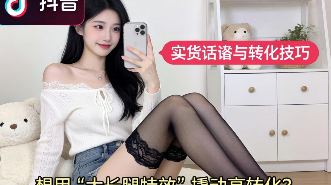 抖音怎么找大长腿特效?大长腿特效带货话术与转化技巧 大长腿特效带货话术与转化技巧