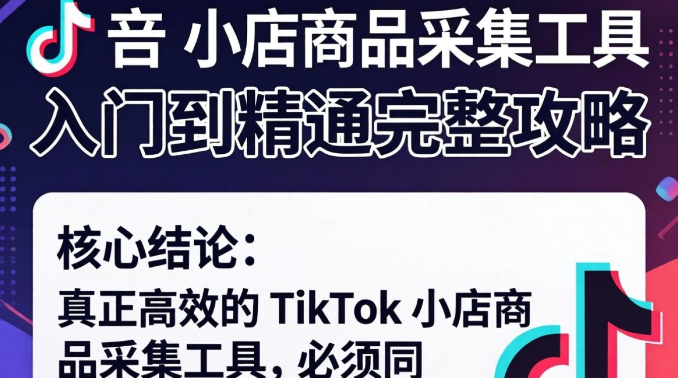 TikTok小店商品采集工具怎么用?TikTok小店商品采集工具从入门到精通完整攻略 TikTok小店商品采集工具从入门到精通完整攻略